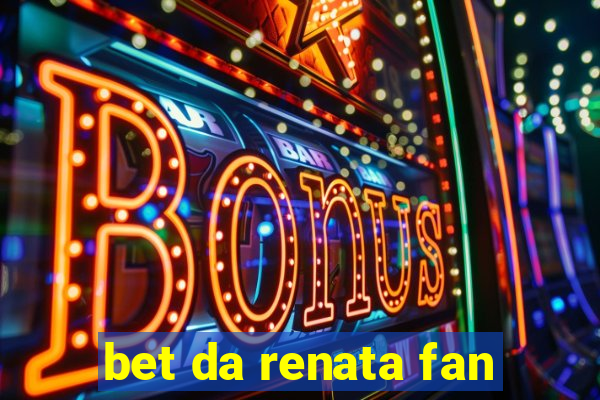 bet da renata fan